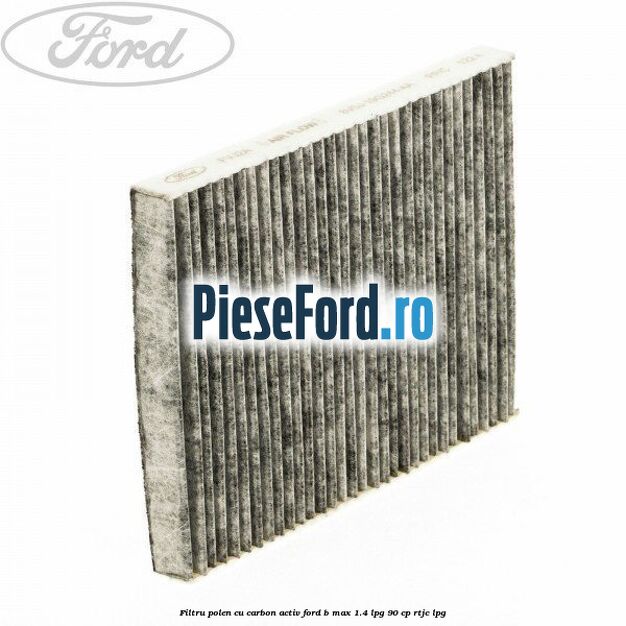 Filtru polen cu carbon activ Ford B-Max 1.4 LPG 90 cp RTJC LPG
