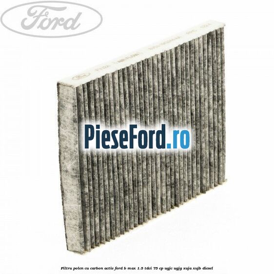 Filtru polen cu carbon activ Ford B-Max 1.5 TDCi 75 cp UGJC, UGJG, XUJA, XUJB diesel