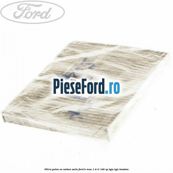 Filtru polen cu carbon activ Ford B-Max 1.6 Ti 105 cp IQJA, IQJC benzina