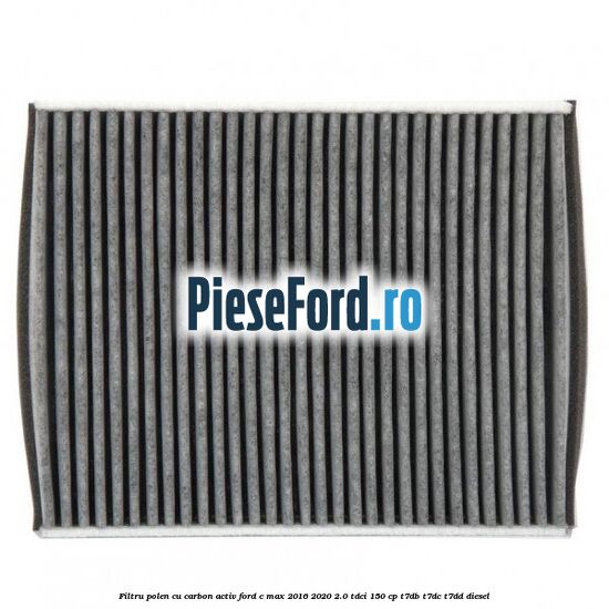 Filtru polen cu carbon activ Ford C-Max 2016-2020 2.0 TDCi 150 cp T7DB, T7DC, T7DD diesel