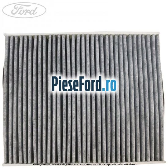 Filtru polen cu carbon activ Ford C-Max 2016-2020 2.0 TDCi 150 cp T7DB, T7DC, T7DD diesel