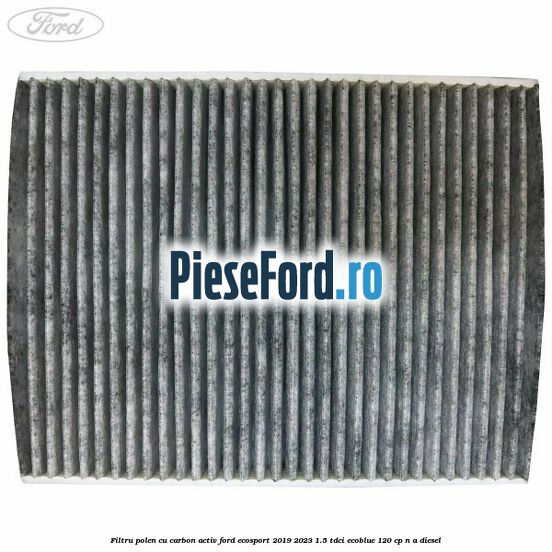 Filtru polen cu carbon activ Ford EcoSport 2019-2023 1.5 TDCi EcoBlue 120 cp n/a diesel