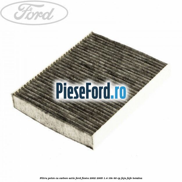 Filtru polen cu carbon activ Ford Fiesta 2002-2005 1.4 16V 80 cp FXJA, FXJB benzina