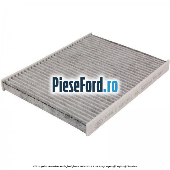 Filtru polen cu carbon activ Ford Fiesta 2008-2012 1.25 82 cp Filtru polen cu carbon activ Ford Fiesta 2008-2012 1.25 82 cp SNJA, SNJB, SNJC, SNJD benzina