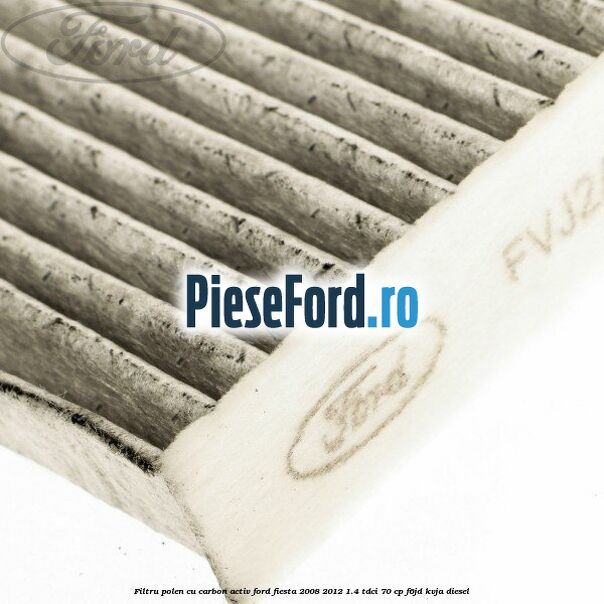 Filtru polen cu carbon activ Ford Fiesta 2008-2012 1.4 TDCi 70 cp F6JD, KVJA diesel