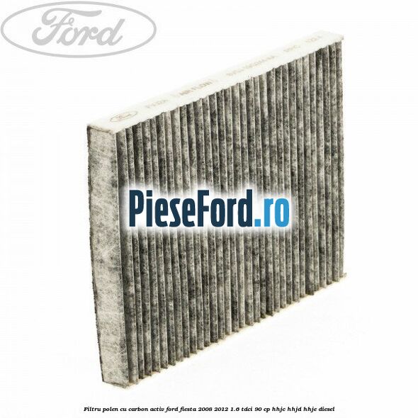 Filtru polen cu carbon activ Ford Fiesta 2008-2012 1.6 TDCi 90 cp HHJC, HHJD, HHJE diesel