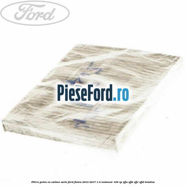 Filtru polen cu carbon activ Ford Fiesta 2013-2017 1.0 EcoBoost 100 cp Filtru polen cu carbon activ Ford Fiesta 2013-2017 1.0 EcoBoost 100 cp SFJA, SFJB, SFJC, SFJD benzina