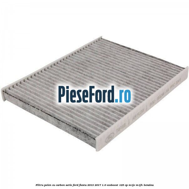 Filtru polen cu carbon activ Ford Fiesta 2013-2017 1.0 EcoBoost 125 cp M1JE, M1JH benzina