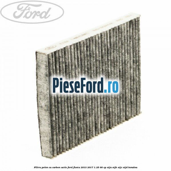 Filtru polen cu carbon activ Ford Fiesta 2013-2017 1.25 60 cp STJA, STJB, STJC, STJD benzina