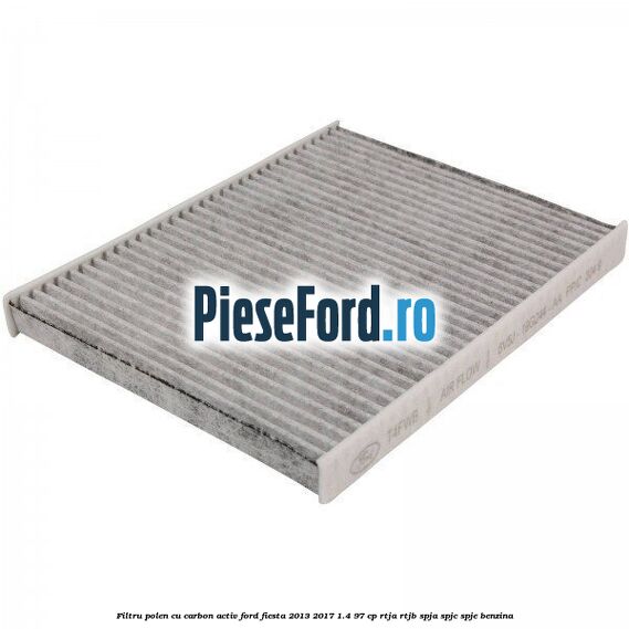 Filtru polen cu carbon activ Ford Fiesta 2013-2017 1.4 97 cp RTJA, RTJB, SPJA, SPJC, SPJE benzina