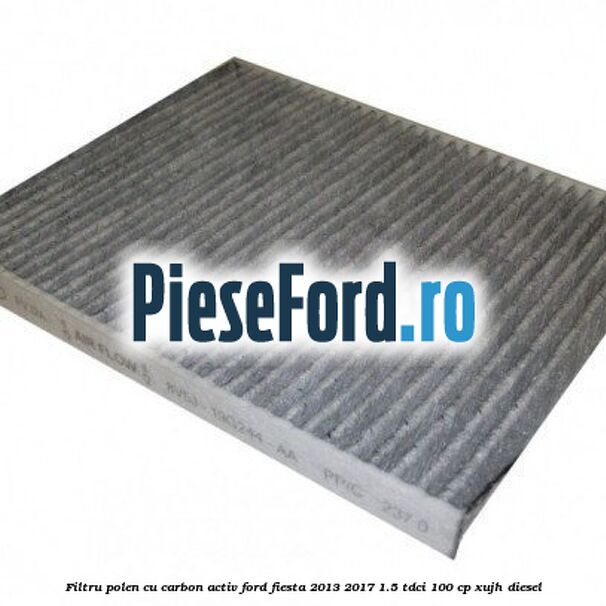 Filtru polen cu carbon activ Ford Fiesta 2013-2017 1.5 TDCi 100 cp XUJH diesel