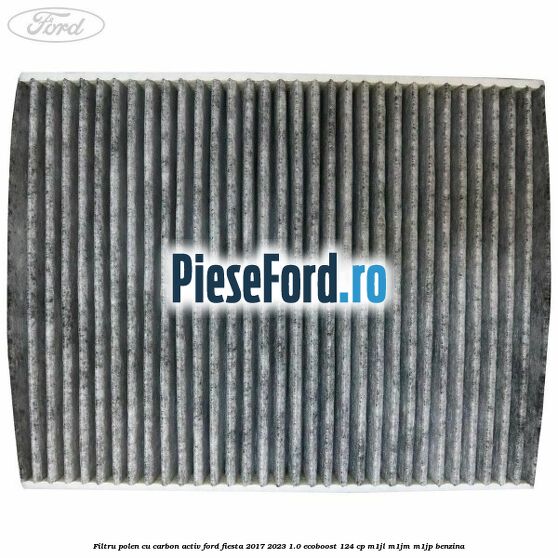 Filtru polen cu carbon activ Ford Fiesta 2017-2023 1.0 EcoBoost 124 cp Filtru polen cu carbon activ Ford Fiesta 2017-2023 1.0 EcoBoost 124 cp M1JL, M1JM, M1JP benzina