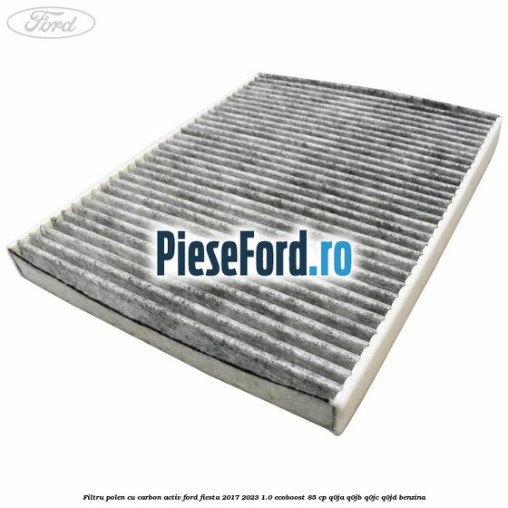 Filtru polen cu carbon activ Ford Fiesta 2017-2023 1.0 EcoBoost 85 cp Q0JA, Q0JB, Q0JC, Q0JD benzina