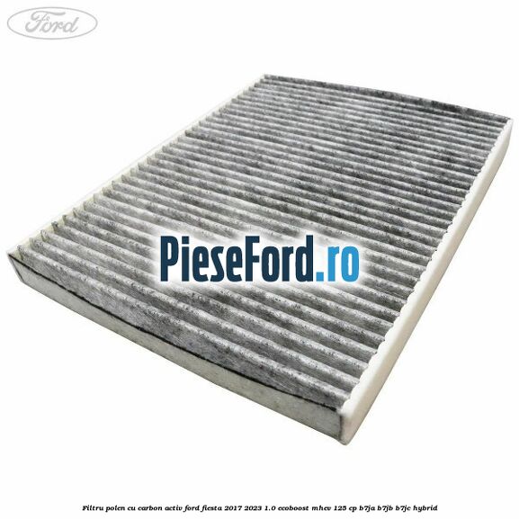 Filtru polen cu carbon activ Ford Fiesta 2017-2023 1.0 EcoBoost mHEV 125 cp B7JA, B7JB, B7JC Hybrid