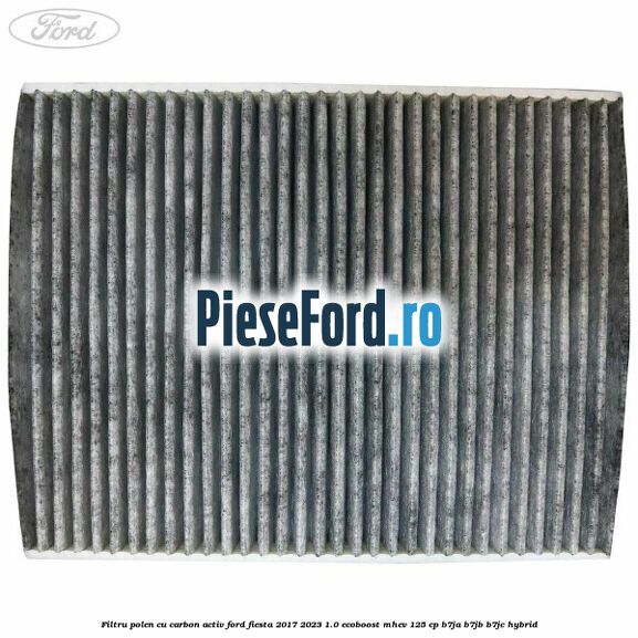 Filtru polen cu carbon activ Ford Fiesta 2017-2023 1.0 EcoBoost mHEV 125 cp B7JA, B7JB, B7JC Hybrid