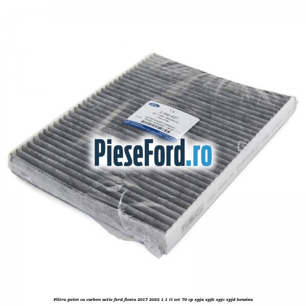 Filtru polen cu carbon activ Ford Fiesta 2017-2023 1.1 Ti-VCT 70 cp XPJA, XPJB, XPJC, XPJD benzina