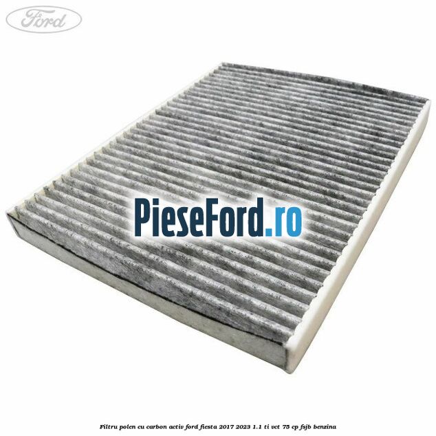 Filtru polen cu carbon activ Ford Fiesta 2017-2023 1.1 Ti-VCT 75 cp Filtru polen cu carbon activ Ford Fiesta 2017-2023 1.1 Ti-VCT 75 cp FSJB benzina