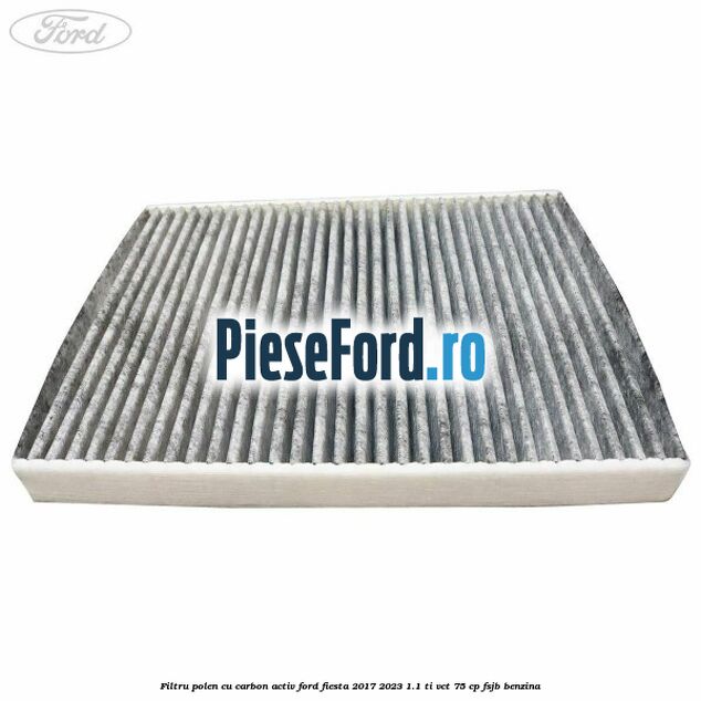 Filtru polen cu carbon activ Ford Fiesta 2017-2023 1.1 Ti-VCT 75 cp Filtru polen cu carbon activ Ford Fiesta 2017-2023 1.1 Ti-VCT 75 cp FSJB benzina
