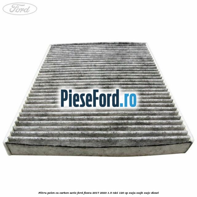 Filtru polen cu carbon activ Ford Fiesta 2017-2023 1.5 TDCi 120 cp XWJA, XWJB, XWJC diesel