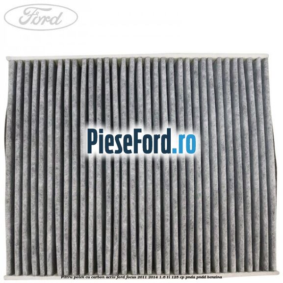 Filtru polen cu carbon activ Ford Focus 2011-2014 1.6 Ti 125 cp Filtru polen cu carbon activ Ford Focus 2011-2014 1.6 Ti 125 cp PNDA, PNDD benzina
