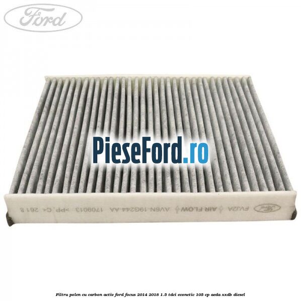 Filtru polen cu carbon activ Ford Focus 2014-2018 1.5 TDCi ECOnetic 105 cp