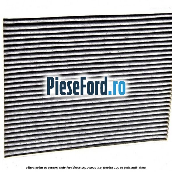 Filtru polen cu carbon activ Ford Focus 2019-2023 1.5 EcoBlue 120 cp ZTDA, ZTDB diesel