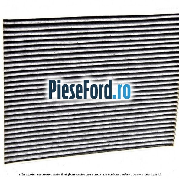 Filtru polen cu carbon activ Ford Focus Active 2019-2023 1.0 EcoBoost mHEV 155 cp M0DC Hybrid