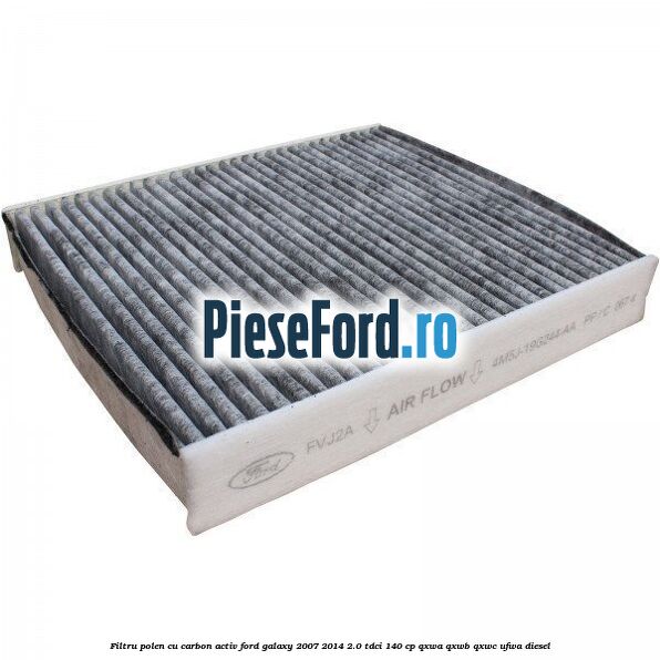Filtru polen cu carbon activ Ford Galaxy 2007-2014 2.0 TDCi 140 cp QXWA, QXWB, QXWC, UFWA diesel