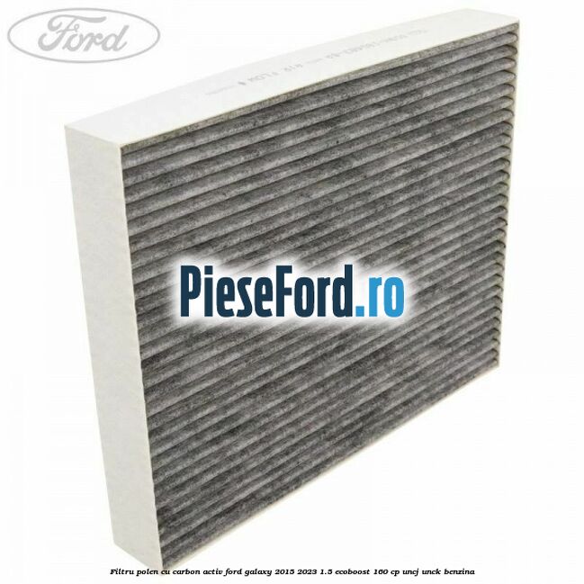 Filtru polen cu carbon activ Ford Galaxy 2015-2023 1.5 EcoBoost 160 cp UNCJ, UNCK benzina