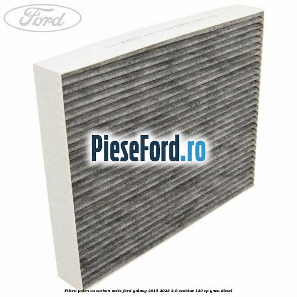 Filtru polen cu carbon activ Ford Galaxy 2015-2023 2.0 EcoBlue 120 cp YNCA diesel