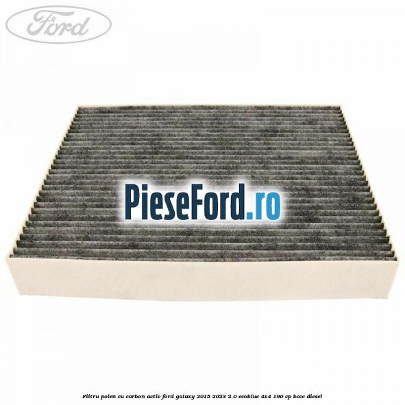 Filtru polen cu carbon activ Ford Galaxy 2015-2023 2.0 EcoBlue 4x4 190 cp Filtru polen cu carbon activ Ford Galaxy 2015-2023 2.0 EcoBlue 4x4 190 cp BCCC diesel