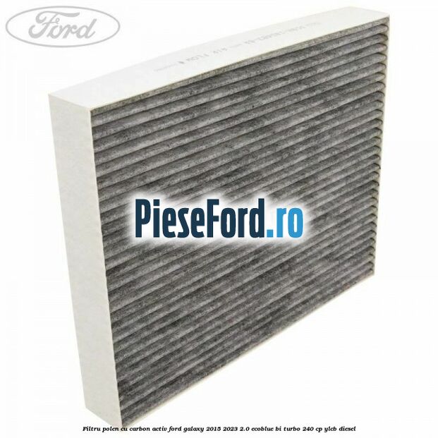 Filtru polen cu carbon activ Ford Galaxy 2015-2023 2.0 EcoBlue Bi-Turbo 240 cp YLCB diesel