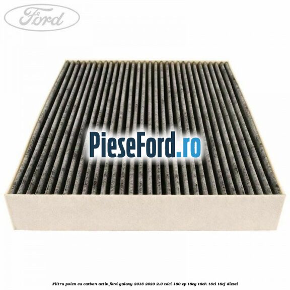 Filtru polen cu carbon activ Ford Galaxy 2015-2023 2.0 TDCi 180 cp T8CG, T8CH, T8CI, T8CJ diesel