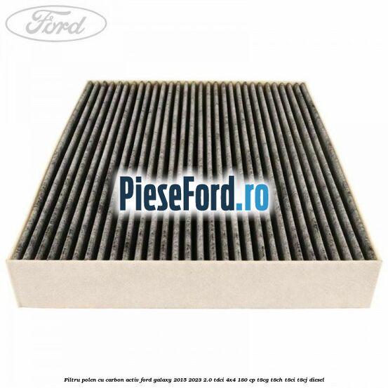 Filtru polen cu carbon activ Ford Galaxy 2015-2023 2.0 TDCi 4x4 180 cp Filtru polen cu carbon activ Ford Galaxy 2015-2023 2.0 TDCi 4x4 180 cp T8CG, T8CH, T8CI, T8CJ diesel