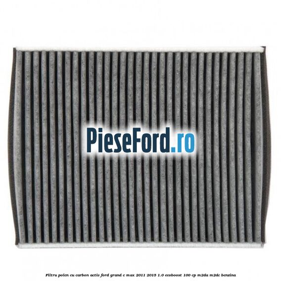 Filtru polen cu carbon activ Ford Grand C-Max 2011-2015 1.0 EcoBoost 100 cp Filtru polen cu carbon activ Ford Grand C-Max 2011-2015 1.0 EcoBoost 100 cp M2DA, M2DC benzina