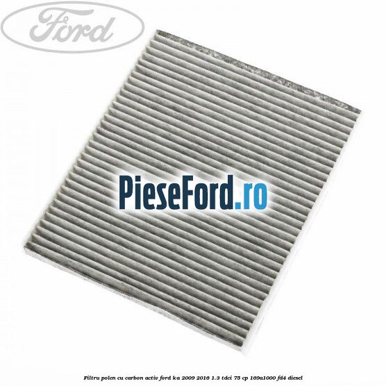 Filtru polen cu carbon activ Ford Ka 2009-2016 1.3 TDCi 75 cp Filtru polen cu carbon activ Ford Ka 2009-2016 1.3 TDCi 75 cp 169A1000, FD4 diesel