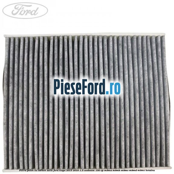 Filtru polen cu carbon activ Ford Kuga 2013-2016 1.5 EcoBoost 150 cp M8MA, M8MB, M8MC, M8MD, M8ME benzina