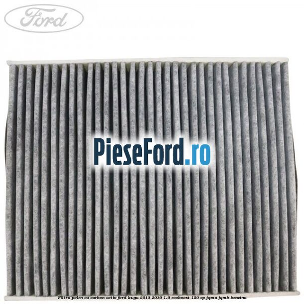 Filtru polen cu carbon activ Ford Kuga 2013-2016 1.6 EcoBoost 150 cp Filtru polen cu carbon activ Ford Kuga 2013-2016 1.6 EcoBoost 150 cp JQMA, JQMB benzina