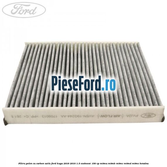 Filtru polen cu carbon activ Ford Kuga 2016-2018 1.5 EcoBoost 150 cp Filtru polen cu carbon activ Ford Kuga 2016-2018 1.5 EcoBoost 150 cp M8MA, M8MB, M8MC, M8MD, M8ME benzina