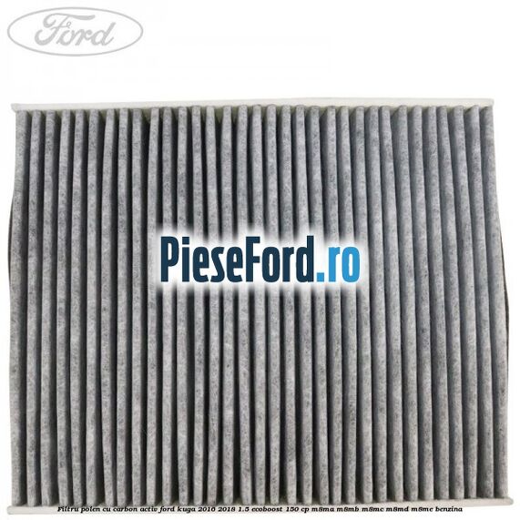 Filtru polen cu carbon activ Ford Kuga 2016-2018 1.5 EcoBoost 150 cp Filtru polen cu carbon activ Ford Kuga 2016-2018 1.5 EcoBoost 150 cp M8MA, M8MB, M8MC, M8MD, M8ME benzina
