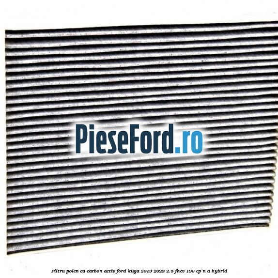 Filtru polen cu carbon activ Ford Kuga 2019-2023 2.5 FHEV 190 cp n/a hybrid