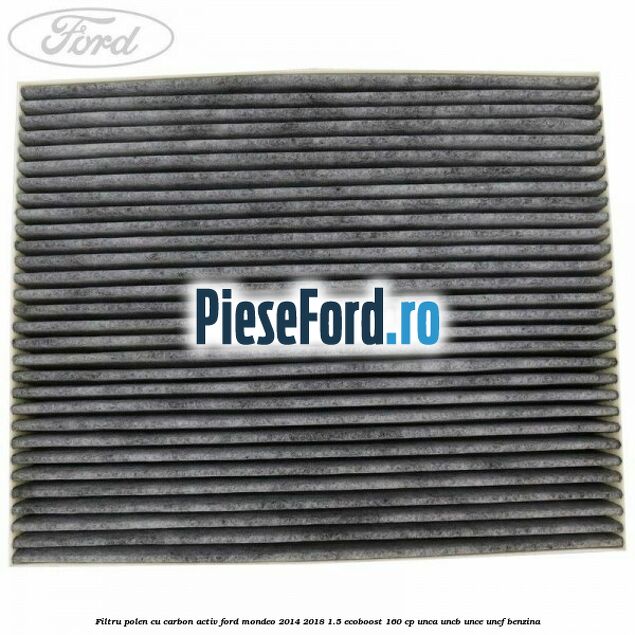 Filtru polen cu carbon activ Ford Mondeo 2014-2018 1.5 EcoBoost 160 cp UNCA, UNCB, UNCE, UNCF benzina