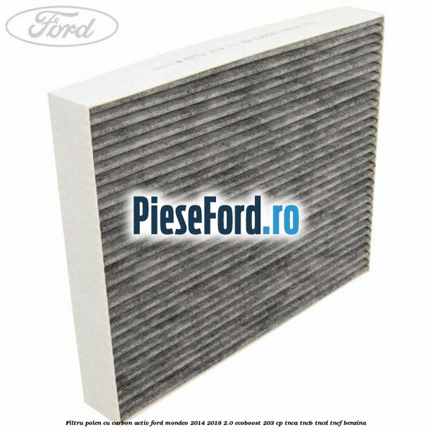 Filtru polen cu carbon activ Ford Mondeo 2014-2018 2.0 EcoBoost 203 cp Filtru polen cu carbon activ Ford Mondeo 2014-2018 2.0 EcoBoost 203 cp TNCA, TNCB, TNCD, TNCF benzina