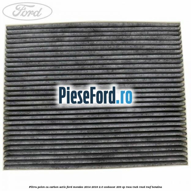 Filtru polen cu carbon activ Ford Mondeo 2014-2018 2.0 EcoBoost 203 cp Filtru polen cu carbon activ Ford Mondeo 2014-2018 2.0 EcoBoost 203 cp TNCA, TNCB, TNCD, TNCF benzina