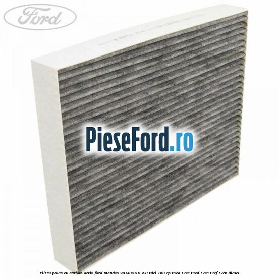 Filtru polen cu carbon activ Ford Mondeo 2014-2018 2.0 TDCi 150 cp Filtru polen cu carbon activ Ford Mondeo 2014-2018 2.0 TDCi 150 cp T7CA, T7CC, T7CD, T7CE, T7CF, T7CN diesel