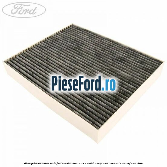 Filtru polen cu carbon activ Ford Mondeo 2014-2018 2.0 TDCi 150 cp Filtru polen cu carbon activ Ford Mondeo 2014-2018 2.0 TDCi 150 cp T7CA, T7CC, T7CD, T7CE, T7CF, T7CN diesel