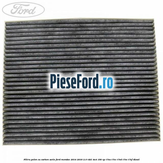 Filtru polen cu carbon activ Ford Mondeo 2014-2018 2.0 TDCi 4x4 150 cp Filtru polen cu carbon activ Ford Mondeo 2014-2018 2.0 TDCi 4x4 150 cp T7CA, T7CC, T7CD, T7CE, T7CF diesel