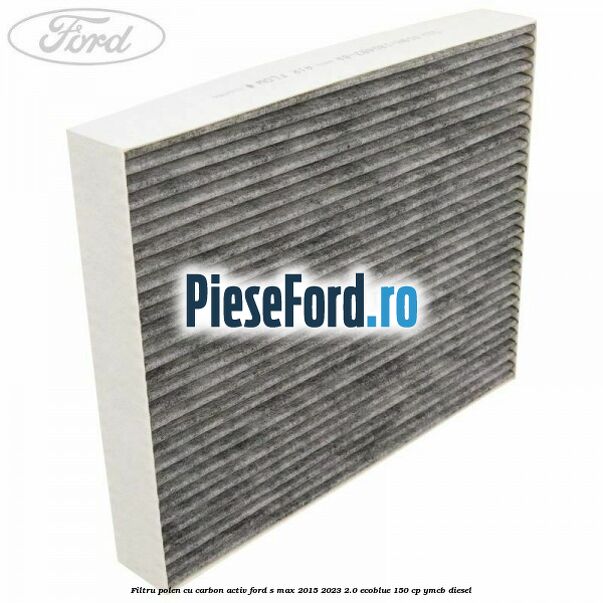 Filtru polen cu carbon activ Ford S-Max 2015-2023 2.0 EcoBlue 150 cp YMCB diesel