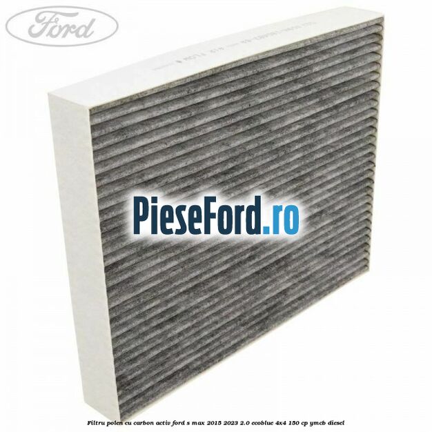Filtru polen cu carbon activ Ford S-Max 2015-2023 2.0 EcoBlue 4x4 150 cp YMCB diesel