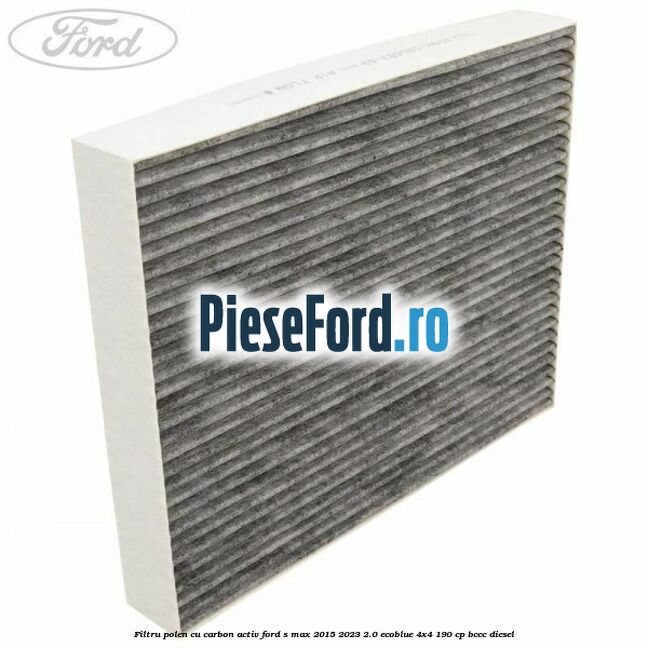 Filtru polen cu carbon activ Ford S-Max 2015-2023 2.0 EcoBlue 4x4 190 cp BCCC diesel